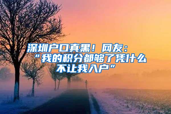 深圳户口真黑！网友：“我的积分都够了凭什么不让我入户”