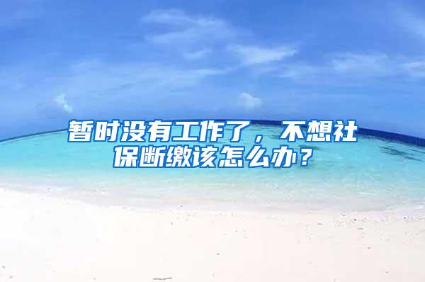暂时没有工作了，不想社保断缴该怎么办？