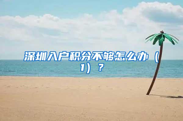 深圳入户积分不够怎么办（1）？