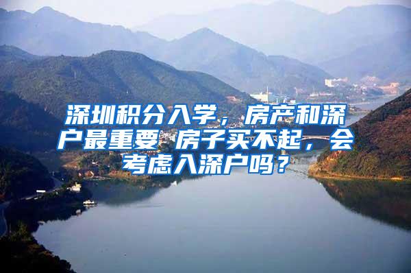 深圳积分入学，房产和深户最重要 房子买不起，会考虑入深户吗？