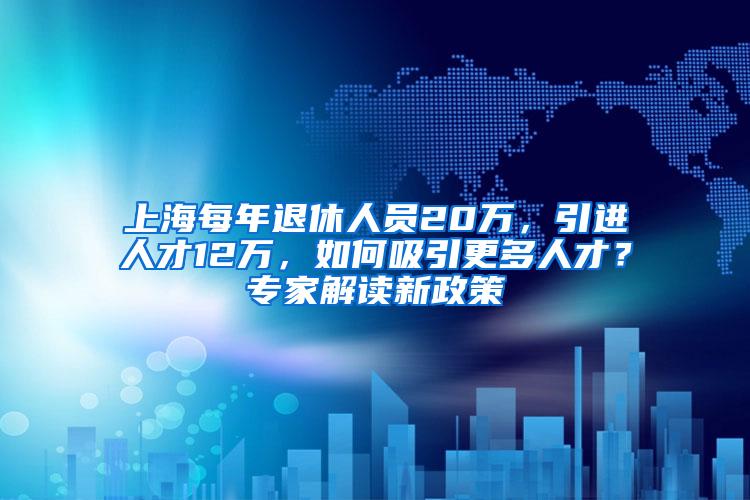 上海每年退休人员20万，引进人才12万，如何吸引更多人才？专家解读新政策