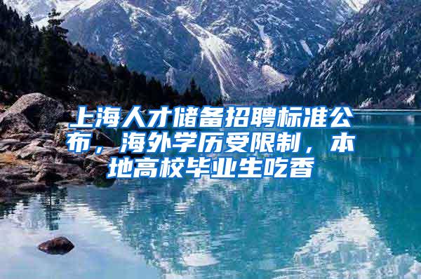 上海人才储备招聘标准公布，海外学历受限制，本地高校毕业生吃香