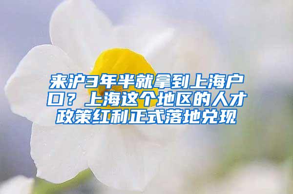 来沪3年半就拿到上海户口？上海这个地区的人才政策红利正式落地兑现