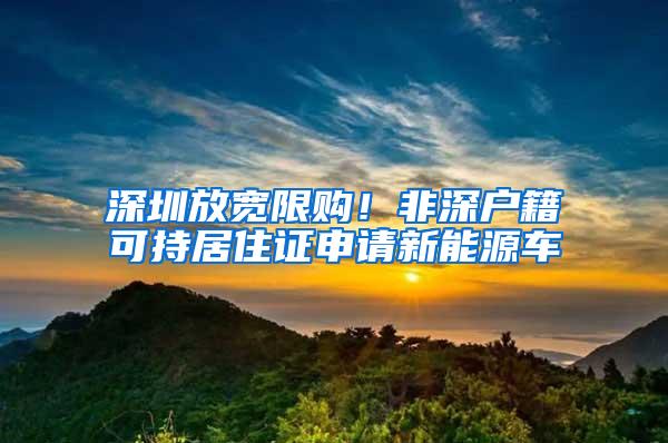 深圳放宽限购！非深户籍可持居住证申请新能源车