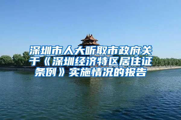 深圳市人大听取市政府关于《深圳经济特区居住证条例》实施情况的报告