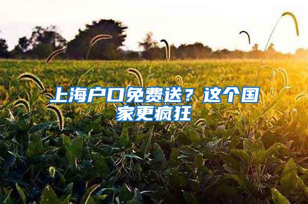 上海户口免费送？这个国家更疯狂