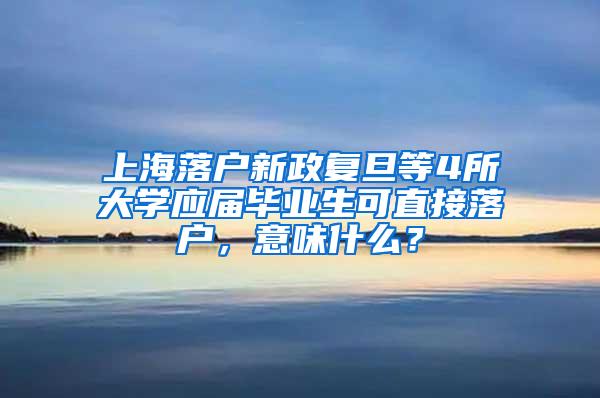 上海落户新政复旦等4所大学应届毕业生可直接落户，意味什么？
