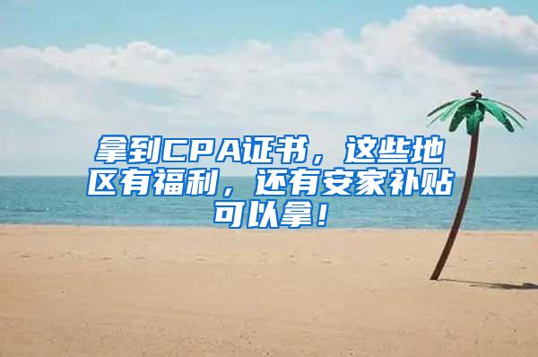 拿到CPA证书，这些地区有福利，还有安家补贴可以拿！