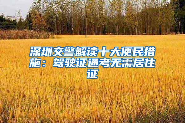 深圳交警解读十大便民措施：驾驶证通考无需居住证
