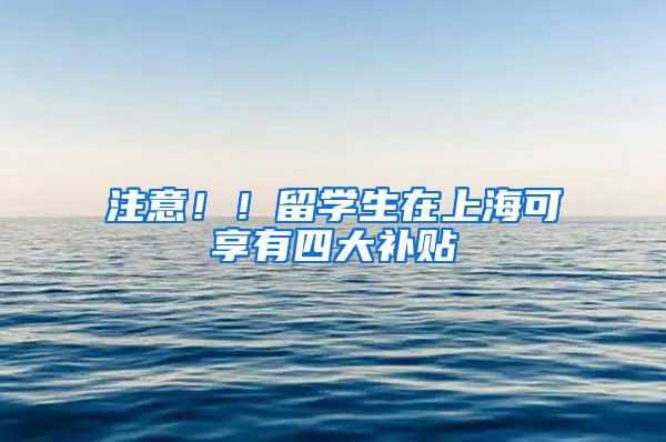 注意！！留学生在上海可享有四大补贴