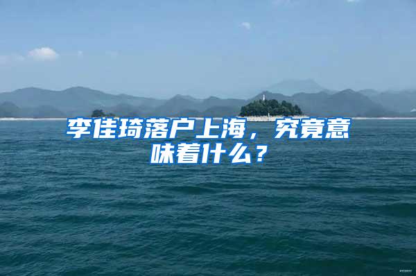 李佳琦落户上海，究竟意味着什么？