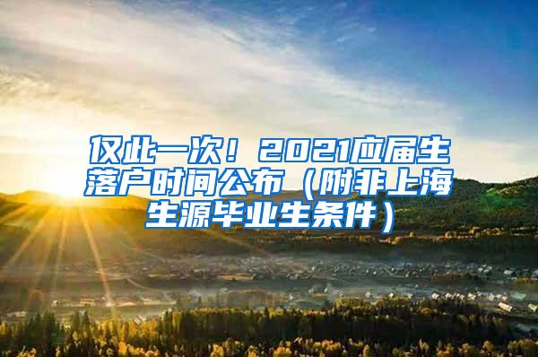 仅此一次！2021应届生落户时间公布（附非上海生源毕业生条件）