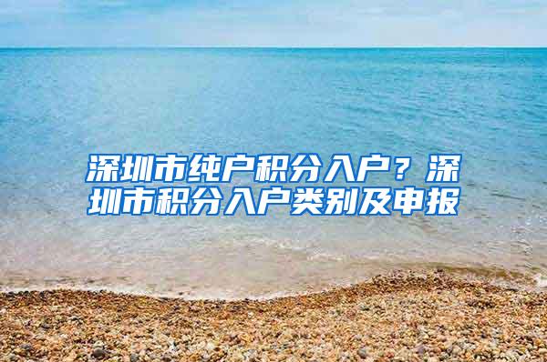 深圳市纯户积分入户？深圳市积分入户类别及申报