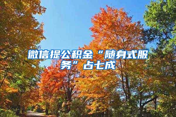 微信提公积金“随身式服务”占七成