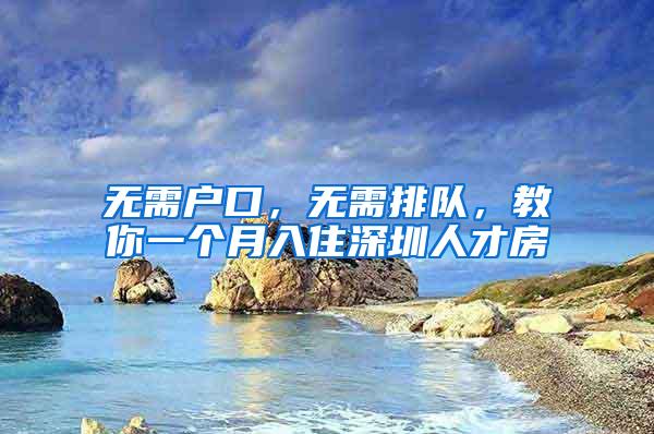 无需户口，无需排队，教你一个月入住深圳人才房