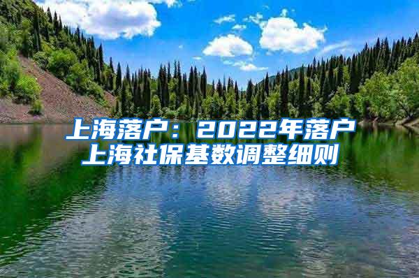上海落户：2022年落户上海社保基数调整细则