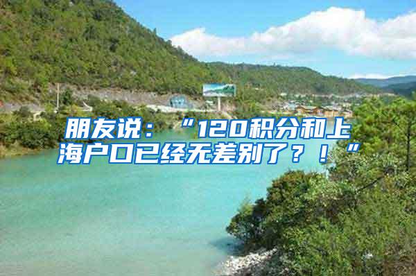 朋友说：“120积分和上海户口已经无差别了？！”