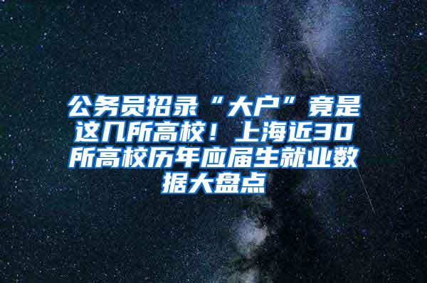 公务员招录“大户”竟是这几所高校！上海近30所高校历年应届生就业数据大盘点