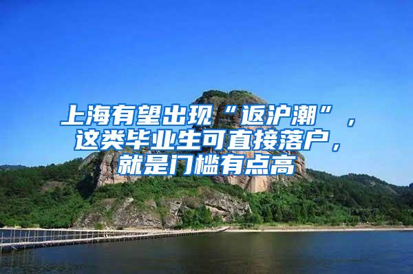 上海有望出现“返沪潮”，这类毕业生可直接落户，就是门槛有点高