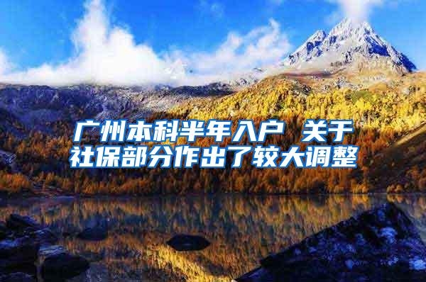 广州本科半年入户 关于社保部分作出了较大调整