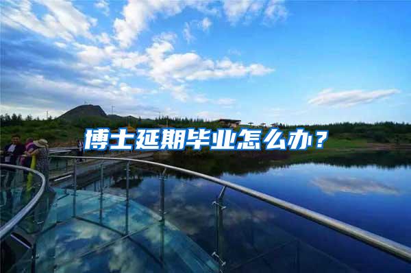 博士延期毕业怎么办？