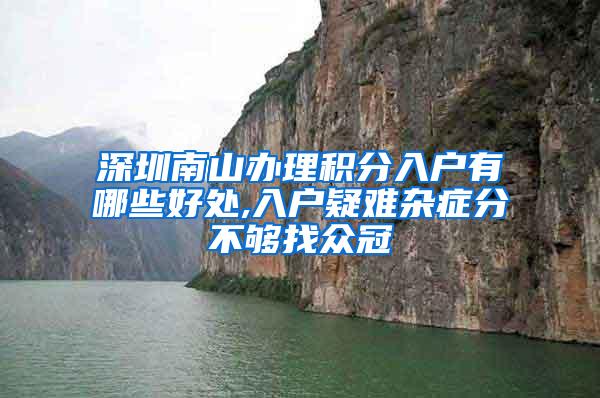 深圳南山办理积分入户有哪些好处,入户疑难杂症分不够找众冠