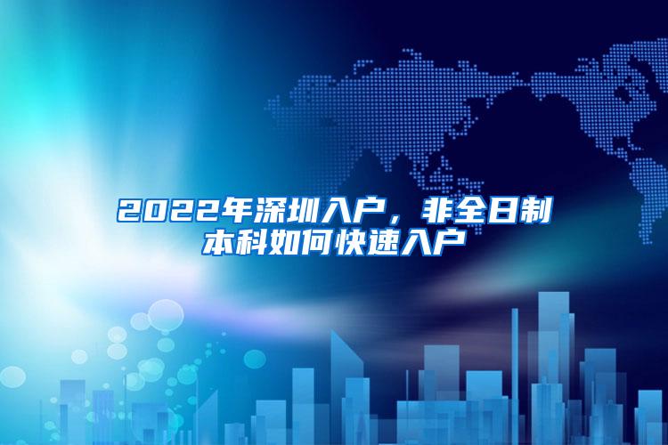 2022年深圳入户，非全日制本科如何快速入户