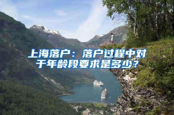 上海落户：落户过程中对于年龄段要求是多少？
