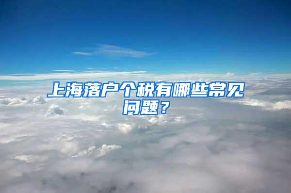 上海落户个税有哪些常见问题？