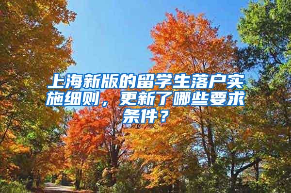 上海新版的留学生落户实施细则，更新了哪些要求条件？