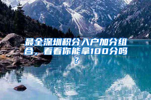 最全深圳积分入户加分组合，看看你能拿100分吗？