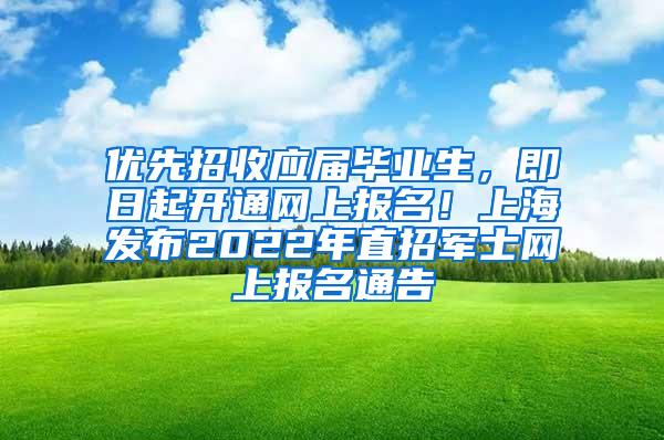 优先招收应届毕业生，即日起开通网上报名！上海发布2022年直招军士网上报名通告