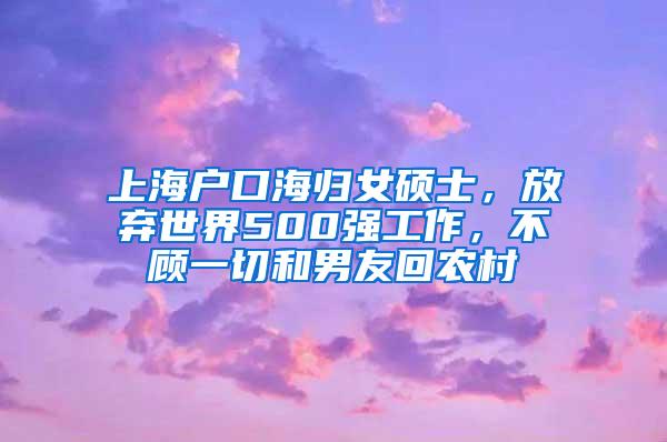 上海户口海归女硕士，放弃世界500强工作，不顾一切和男友回农村