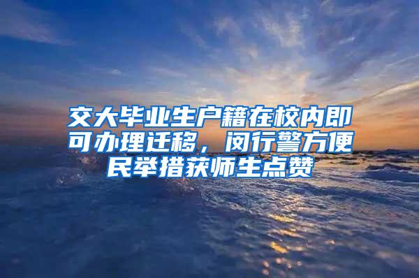 交大毕业生户籍在校内即可办理迁移，闵行警方便民举措获师生点赞