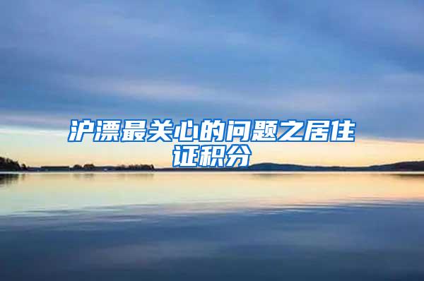 沪漂最关心的问题之居住证积分