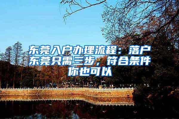 东莞入户办理流程：落户东莞只需三步，符合条件你也可以