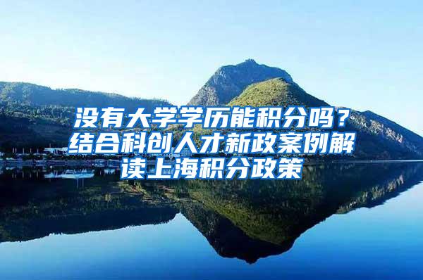 没有大学学历能积分吗？结合科创人才新政案例解读上海积分政策