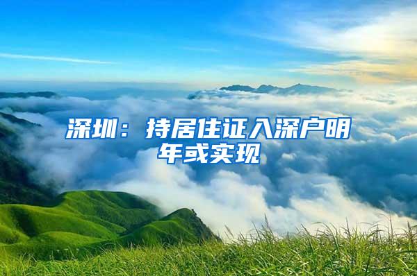 深圳：持居住证入深户明年或实现