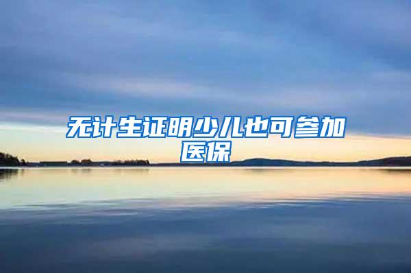 无计生证明少儿也可参加医保