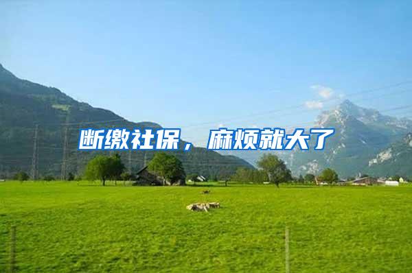 断缴社保，麻烦就大了