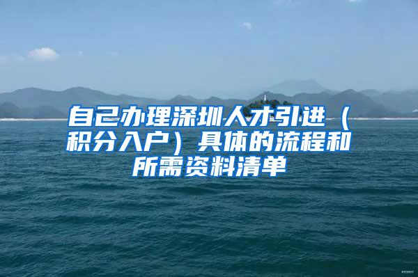自己办理深圳人才引进（积分入户）具体的流程和所需资料清单