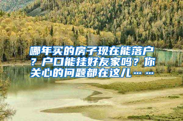 哪年买的房子现在能落户？户口能挂好友家吗？你关心的问题都在这儿……
