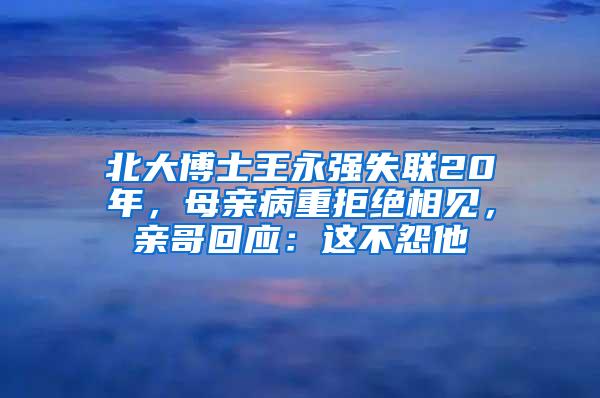 北大博士王永强失联20年，母亲病重拒绝相见，亲哥回应：这不怨他