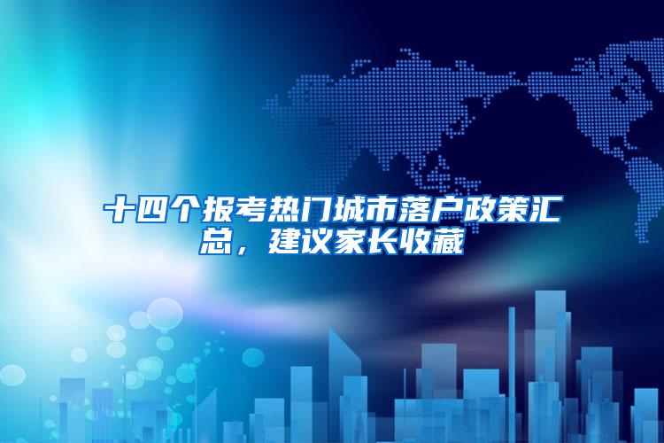 十四个报考热门城市落户政策汇总，建议家长收藏