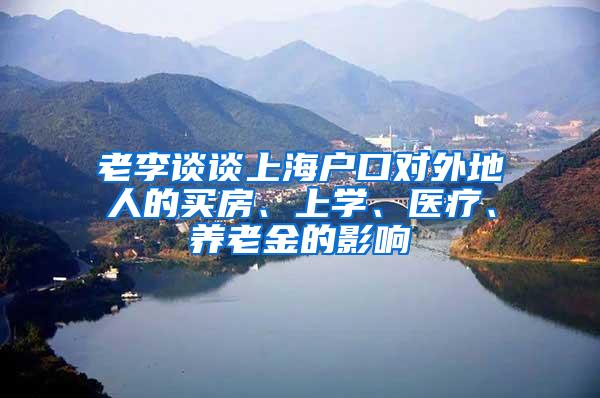 老李谈谈上海户口对外地人的买房、上学、医疗、养老金的影响