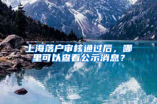 上海落户审核通过后，哪里可以查看公示消息？