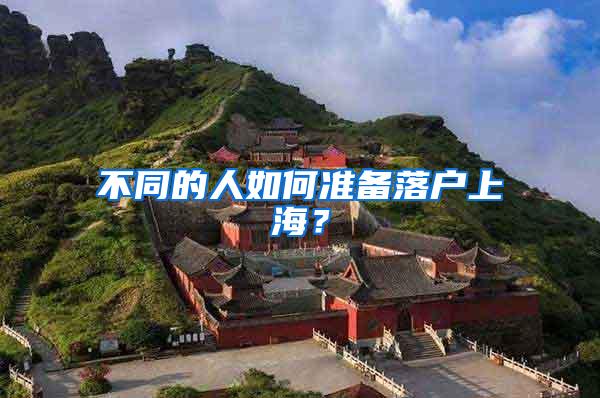 不同的人如何准备落户上海？