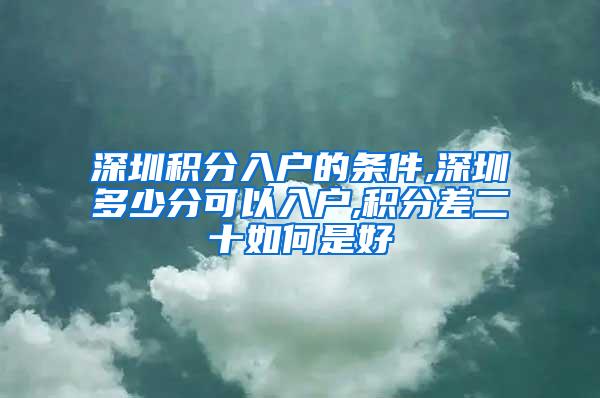 深圳积分入户的条件,深圳多少分可以入户,积分差二十如何是好
