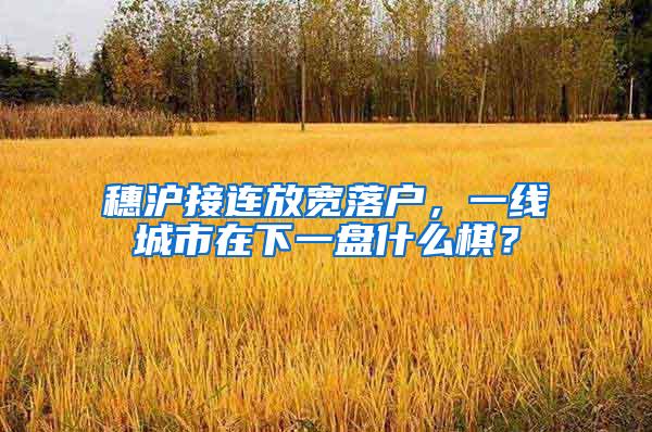 穗沪接连放宽落户，一线城市在下一盘什么棋？