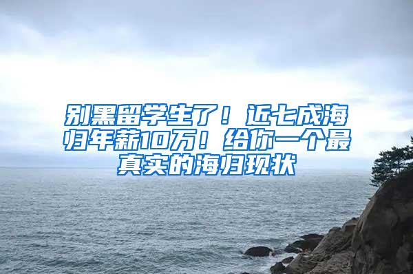 别黑留学生了！近七成海归年薪10万！给你一个最真实的海归现状